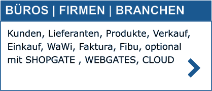 Kunden, Lieferanten, Produkte, Verkauf, Einkauf, WaWi, Faktura, Fibu, optional mit SHOPGATE , WEBGATES, CLOUD BÜROS | FIRMEN | BRANCHEN